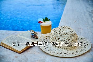 買了一瓶酒是空瓶廠家應該怎么賠償