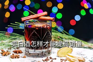 賣白酒怎樣才能提高銷量