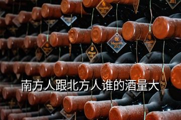 南方人跟北方人誰(shuí)的酒量大