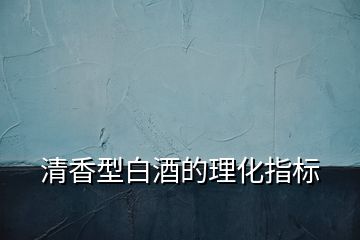 清香型白酒的理化指標(biāo)