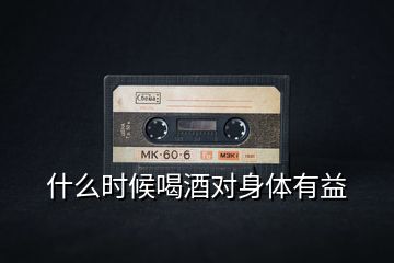 什么時候喝酒對身體有益