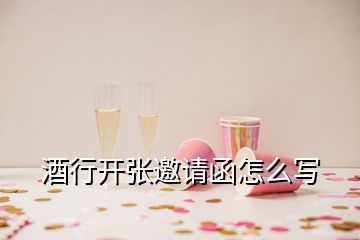 酒行開張邀請函怎么寫