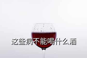 這些病不能喝什么酒