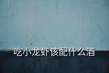 吃小龍蝦該配什么酒