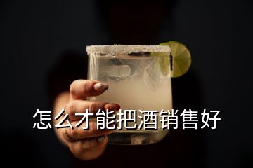 怎么才能把酒銷售好