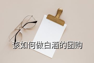 該如何做白酒的團(tuán)購(gòu)