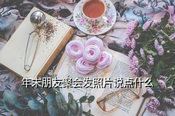 年末朋友聚會(huì)發(fā)照片說點(diǎn)什么