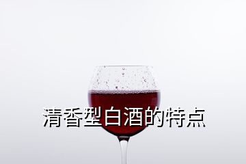 清香型白酒的特點(diǎn)