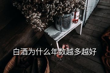 白酒為什么年數(shù)越多越好