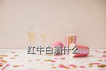 紅牛白酒什么