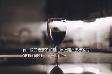 有一瓶五糧液不知那一年上面產品標準號GBT118591