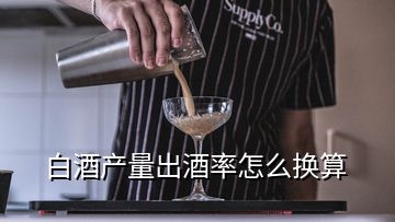 白酒產(chǎn)量出酒率怎么換算