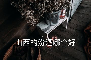 山西的汾酒哪個好