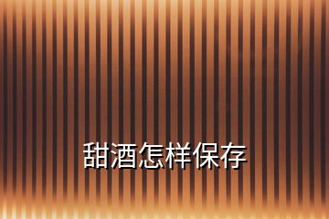 甜酒怎樣保存