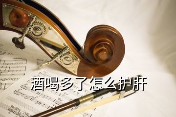 酒喝多了怎么護(hù)肝