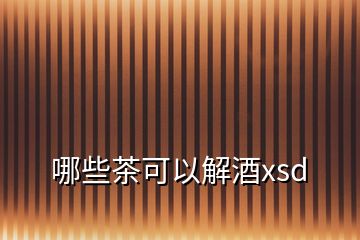 哪些茶可以解酒xsd