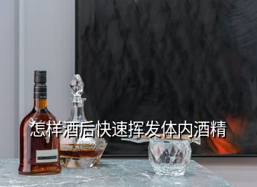 怎樣酒后快速揮發(fā)體內(nèi)酒精