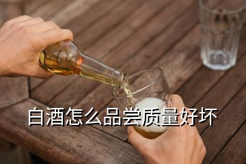 白酒怎么品嘗質(zhì)量好壞