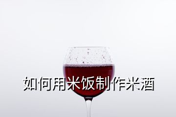 如何用米飯制作米酒