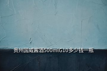 貴州國(guó)威醬酒500mlG10多少錢(qián)一瓶