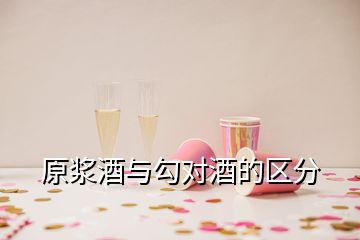 原漿酒與勾對酒的區(qū)分