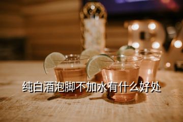 純白酒泡腳不加水有什么好處