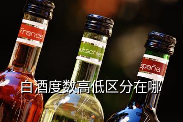 白酒度數(shù)高低區(qū)分在哪