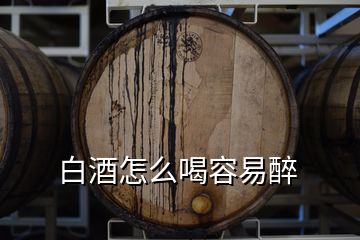 白酒怎么喝容易醉