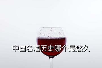 中國名酒歷史哪個(gè)最悠久