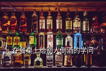 在餐桌上給別人倒酒的學(xué)問(wèn)