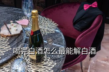 喝完白酒怎么最能解白酒