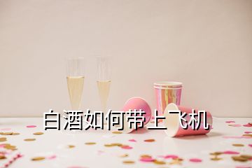 白酒如何帶上飛機