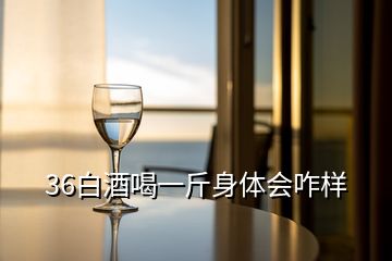 36白酒喝一斤身體會(huì)咋樣