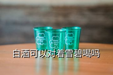 白酒可以對(duì)著雪碧喝嗎