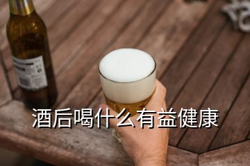 酒后喝什么有益健康