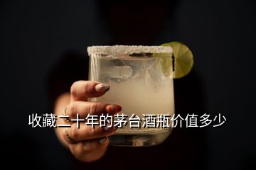 收藏二十年的茅臺酒瓶價(jià)值多少