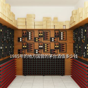 1985年的地方國營的茅臺酒值多少錢