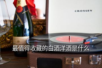 最值得收藏的白酒洋酒是什么