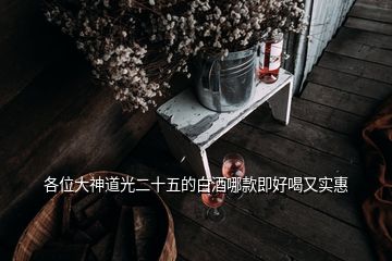 各位大神道光二十五的白酒哪款即好喝又實惠