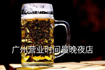 廣州營(yíng)業(yè)時(shí)間最晚夜店