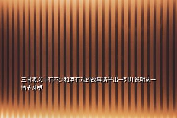 三國演義中有不少和酒有觀的故事請舉出一列并說明這一情節(jié)對塑