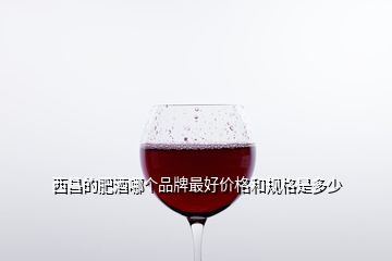 西昌的肥酒哪個(gè)品牌最好價(jià)格和規(guī)格是多少