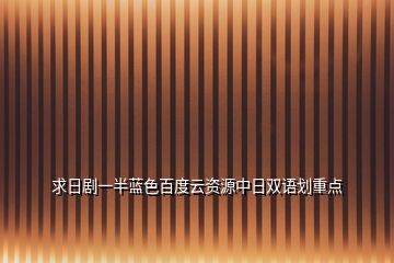 求日劇一半藍(lán)色百度云資源中日雙語劃重點(diǎn)