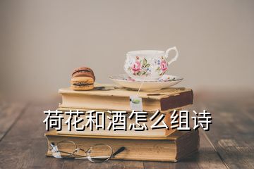 荷花和酒怎么組詩