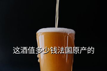 這酒值多少錢法國原產的