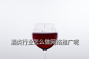 酒類行業(yè)怎么做網(wǎng)絡(luò)推廣呢