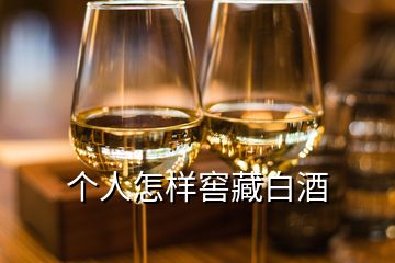 個(gè)人怎樣窖藏白酒