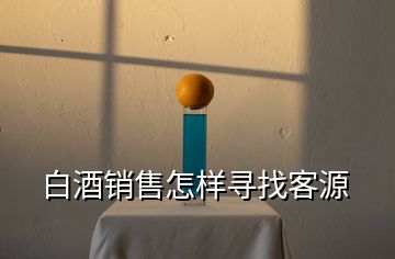 白酒銷售怎樣尋找客源