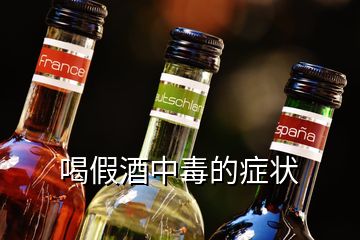 喝假酒中毒的癥狀