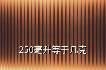 250毫升等于幾克